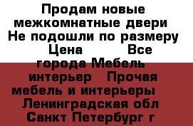 Продам новые межкомнатные двери .Не подошли по размеру. › Цена ­ 500 - Все города Мебель, интерьер » Прочая мебель и интерьеры   . Ленинградская обл.,Санкт-Петербург г.